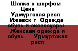 Шапка с шарфом › Цена ­ 1 000 - Удмуртская респ., Ижевск г. Одежда, обувь и аксессуары » Женская одежда и обувь   . Удмуртская респ.